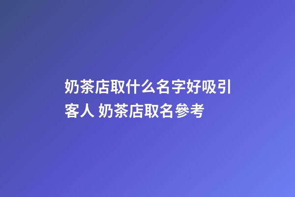 奶茶店取什么名字好吸引客人 奶茶店取名參考